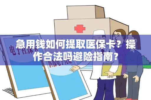 急用钱如何提取医保卡？操作合法吗避险指南？